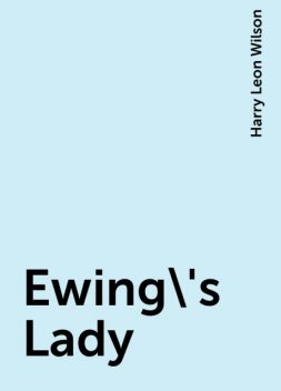 Ewing\'s Lady, Harry Leon Wilson