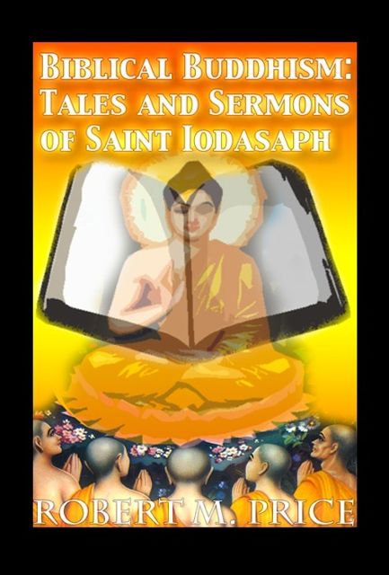 Biblical Buddhism: Tales and Sermons of Saint Iodasaph, Robert Price