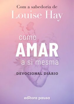 Como amar a si mesma com a sabedoria de Louise Hay, Louise Hay