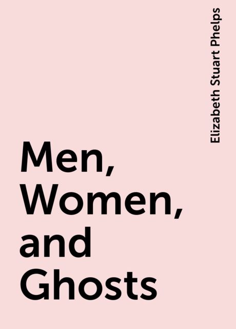 Men, Women, and Ghosts, Elizabeth Stuart Phelps