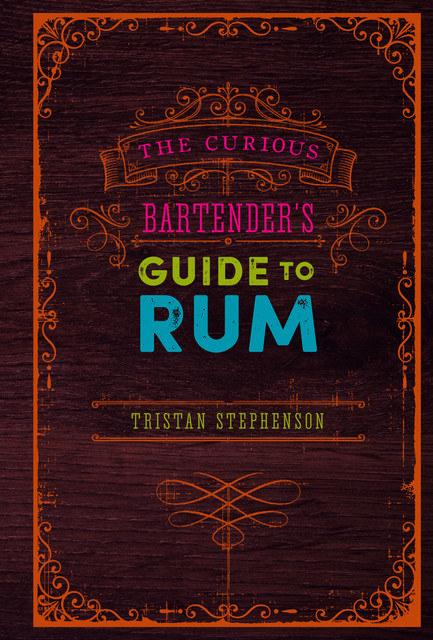 The Curious Bartender’s Guide to Rum, Tristan Stephenson