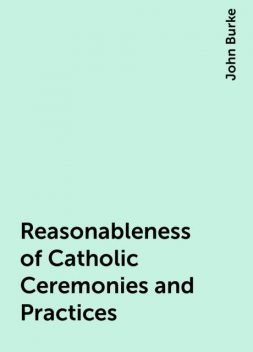 Reasonableness of Catholic Ceremonies and Practices, John Burke