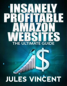 Insanely Profitable Amazon Websites: Ultimate Guide, Jules Vincent