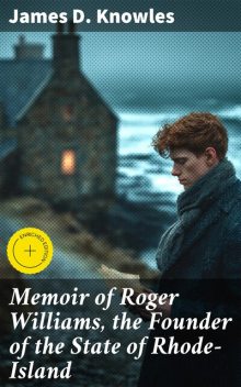 Memoir of Roger Williams, the Founder of the State of Rhode-Island, James Knowles