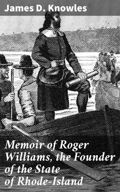 Memoir of Roger Williams, the Founder of the State of Rhode-Island, James Knowles