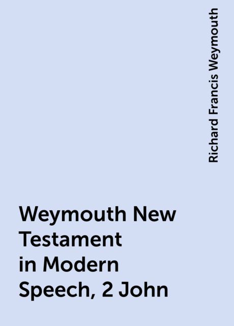 Weymouth New Testament in Modern Speech, 2 John, Richard Francis Weymouth
