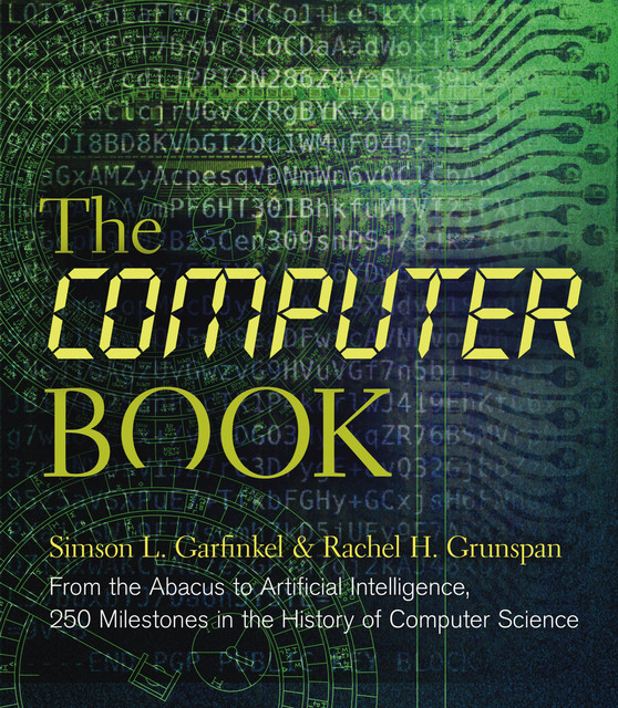 The Computer Book: From the Abacus to Artificial Intelligence, 250 Milestones in the History of Computer Science, Simson Garfinkel, Rachel H. Grunspan