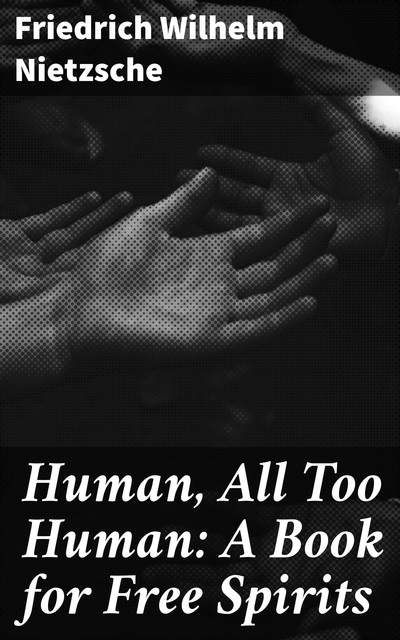 Human, All Too Human: A Book for Free Spirits, Friedrich Nietzsche