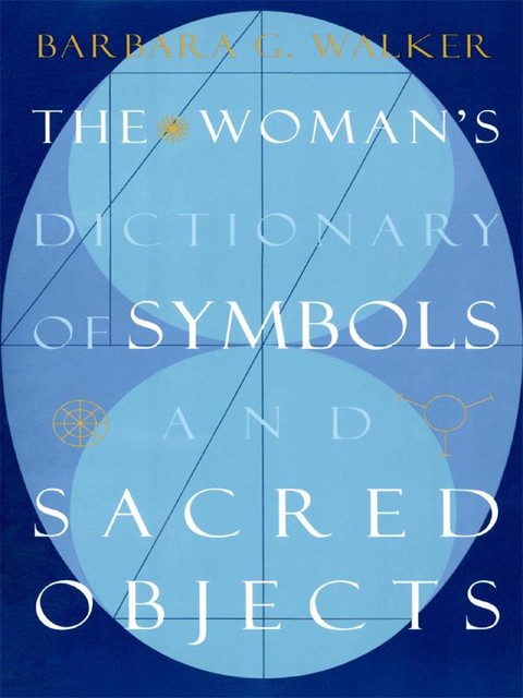 The Woman's Dictionary of Symbols and Sacred Objects, Barbara G. Walker