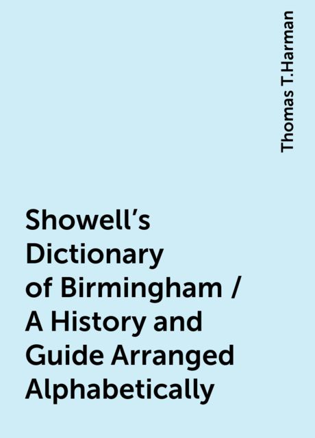 Showell's Dictionary of Birmingham / A History and Guide Arranged Alphabetically, Thomas T.Harman