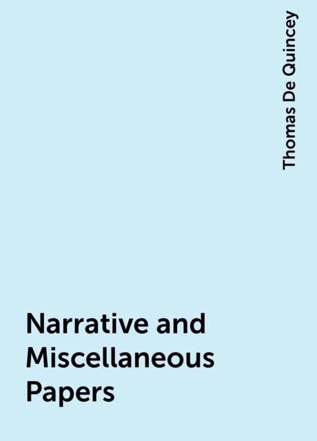 Narrative and Miscellaneous Papers, Thomas De Quincey