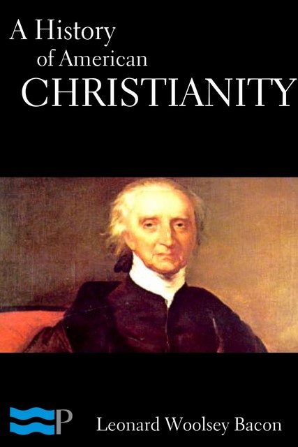 A History of American Christianity, Leonard Woolsey Bacon
