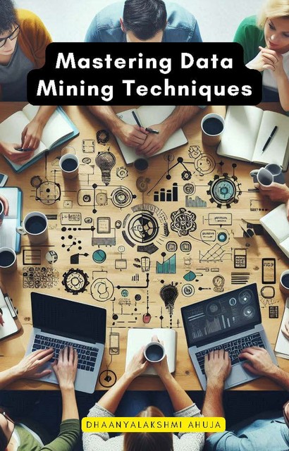 Mastering Data Mining Techniques, Dhaanyalakshmi Ahuja