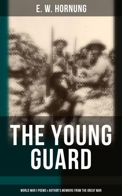The Young Guard – World War I Poems & Author's Memoirs From the Great War, E.W.Hornung
