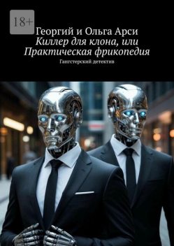 Киллер для клона, или Практическая фрикопедия. Гангстерский фантастический роман, Ольга Арси, Георгий Арси