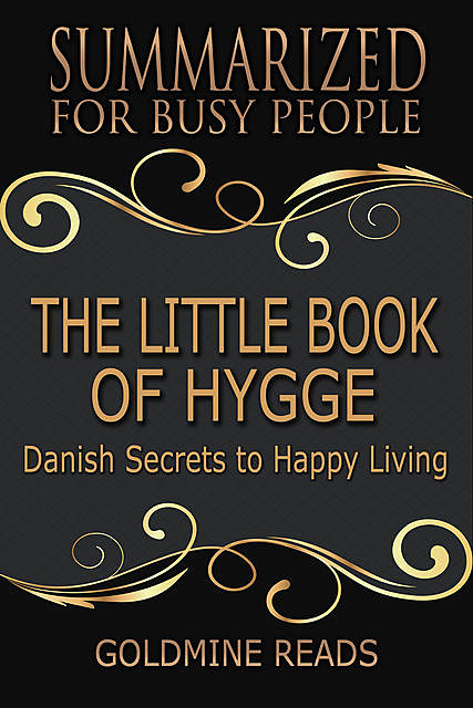 The Little Book of Hygge – Summarized for Busy People: Danish Secrets to Happy Living: Based on the Book by Meik Wiking, Goldmine Reads