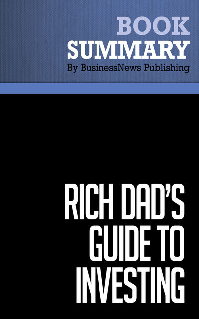 Summary: Rich Dad's Guide To Investing  Robert Kiyosaki and Sharon Lechter, Must Read Summaries