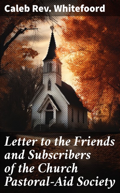 Letter to the Friends and Subscribers of the Church Pastoral-Aid Society, Caleb Rev. Whitefoord
