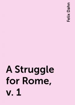 A Struggle for Rome, v. 1, Felix Dahn