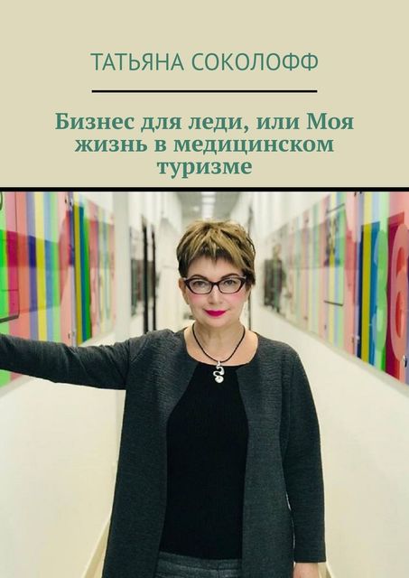 Бизнес для леди, или Моя жизнь в медицинском туризме, Татьяна Соколофф