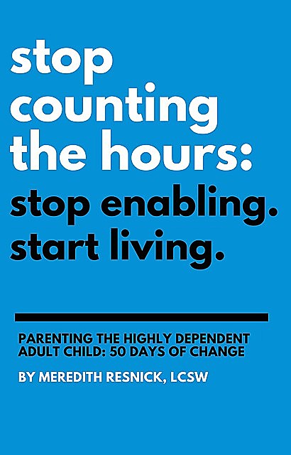 Stop Counting the Hours: Stop Enabling. Start Living, Meredith Resnick