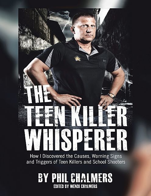 The Teen Killer Whisperer: How I Discovered the Causes, Warning Signs and Triggers of Teen Killers and School Shooters, Phil Chalmers, Wendi Chalmers