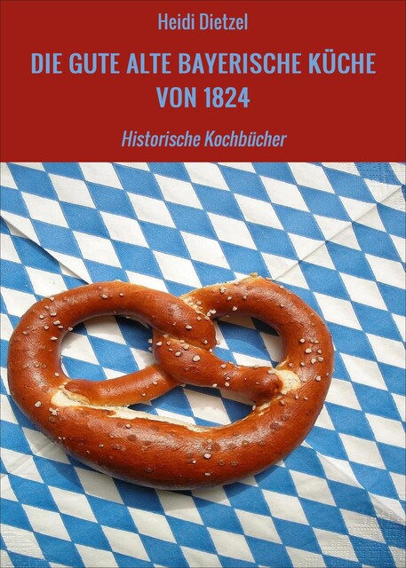 DIE GUTE ALTE BAYERISCHE KÜCHE VON 1824, Heidi Dietzel