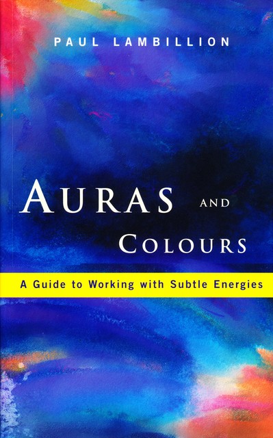 Auras and Colours – A Guide to Working with Subtle Energies, Paul Lambillion