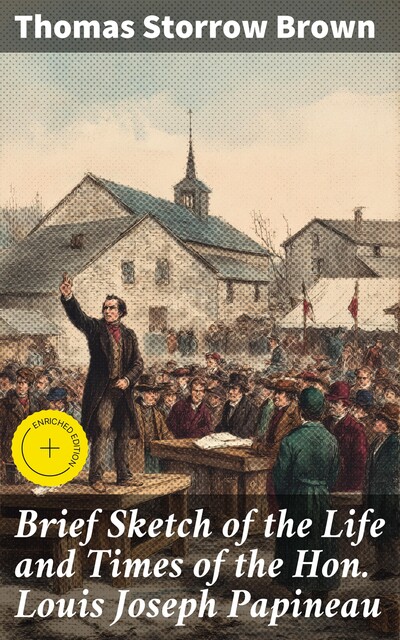 Brief Sketch of the Life and Times of the Hon. Louis Joseph Papineau, Thomas Brown