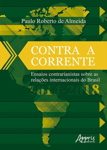 Contra a Corrente: Ensaios Contrarianistas sobre as Relações Internacionais do Brasil 2014–2018, Paulo Roberto de Almeida