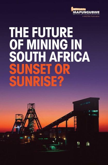The Future of Mining in South Africa: Sunset or Sunrise, MISTRA