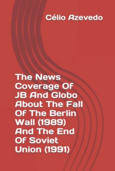 The News Coverage Of Jb And Globo About The Fall Of The Berlin Wall (1989) And The End Of Soviet Union, Célio Azevedo