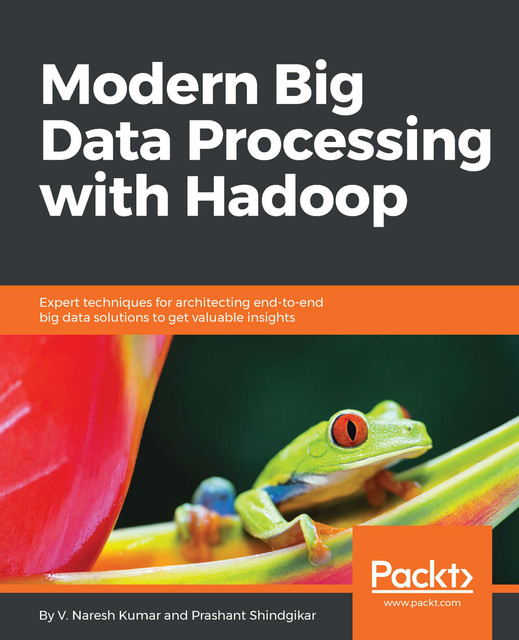 Modern Big Data Processing with Hadoop, Prashant Shindgikar, V Naresh Kumar