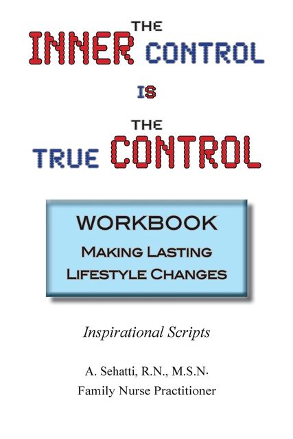THE INNER CONTROL IS THE TRUE CONTROL WORKBOOK: Making Lasting Lifestyle Changes, A. Sehatti