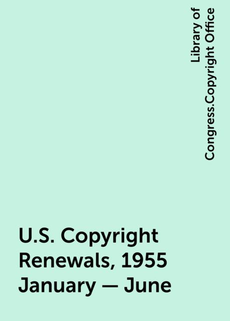 U.S. Copyright Renewals, 1955 January - June, Library of Congress.Copyright Office