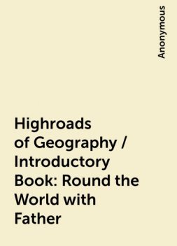 Highroads of Geography / Introductory Book: Round the World with Father, 