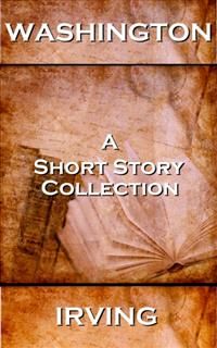 Washington Irving - A Short Story Collection, Washington Irving