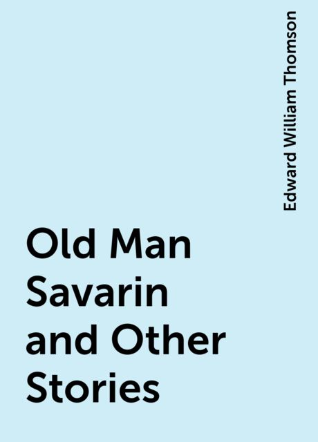 Old Man Savarin and Other Stories, Edward William Thomson