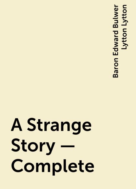 A Strange Story — Complete, Baron Edward Bulwer Lytton Lytton