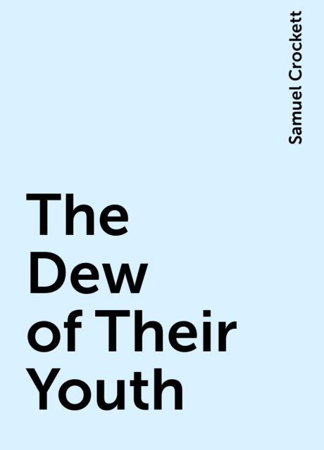 The Dew of Their Youth, Samuel Crockett