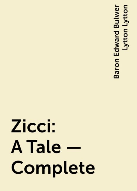 Zicci: A Tale — Complete, Baron Edward Bulwer Lytton Lytton