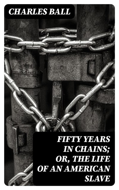 Fifty Years in Chains; or, the Life of an American Slave, Charles Ball