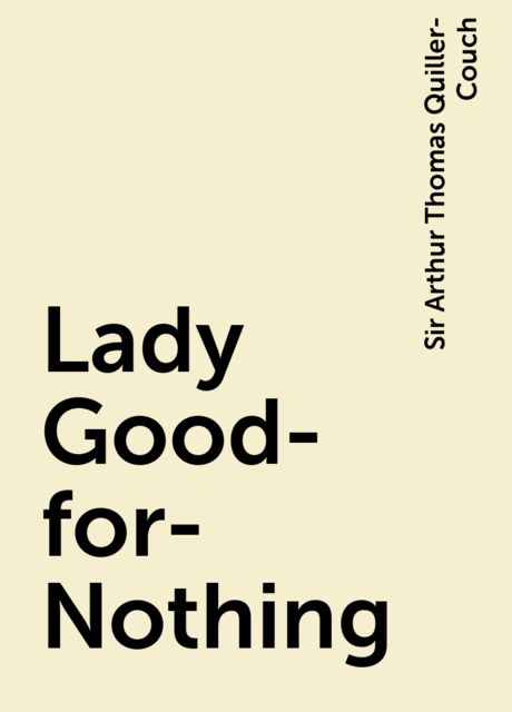 Lady Good-for-Nothing, Sir Arthur Thomas Quiller-Couch
