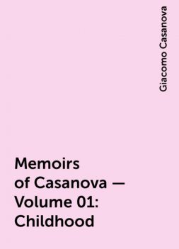 Memoirs of Casanova — Volume 01: Childhood, Giacomo Casanova