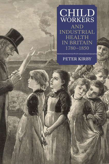 Child Workers and Industrial Health in Britain, 1780–1850, Peter Kirby