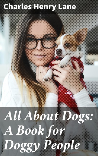 All About Dogs: A Book for Doggy People, Charles Henry Lane
