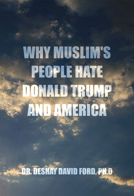 Why Muslim's People Hate Donald Trump and America, Ph. D, Deshay David Ford