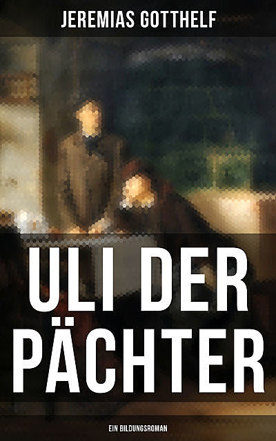 Uli der Pächter (Ein Bildungsroman), Jeremias Gotthelf