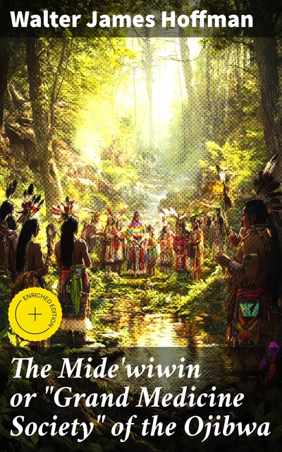 The Mide'wiwin or “Grand Medicine Society” of the Ojibwa, Walter James Hoffman
