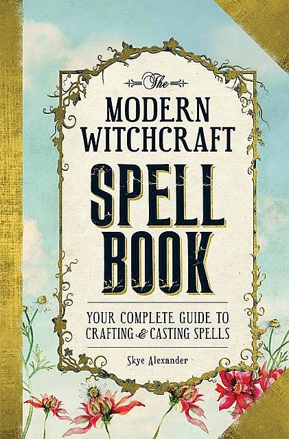The Modern Witchcraft Spell Book: Your Complete Guide to Crafting and Casting Spells, Skye Alexander